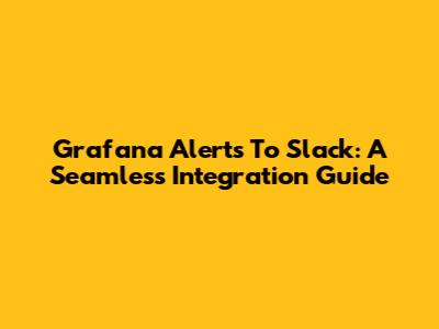 Grafana Alerts To Slack: A Seamless Integration Guide