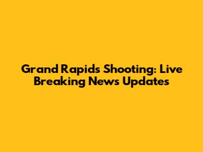 Grand Rapids Shooting: Live Breaking News Updates