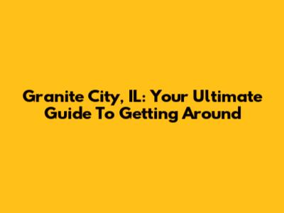 Granite City, IL: Your Ultimate Guide To Getting Around