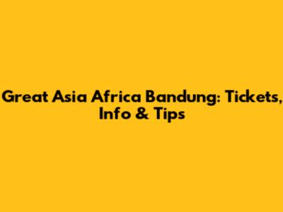 Great Asia Africa Bandung: Tickets, Info & Tips
