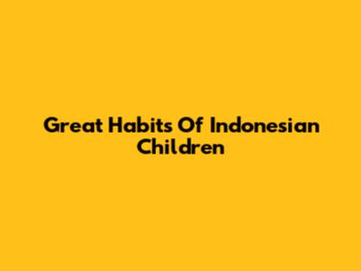 Great Habits Of Indonesian Children