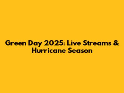 Green Day 2025: Live Streams & Hurricane Season