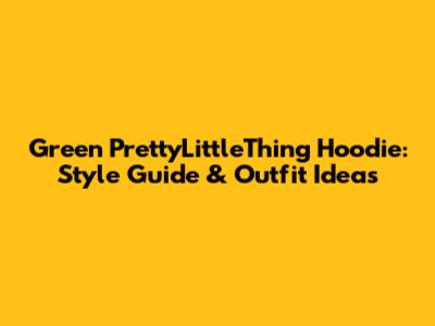 Green PrettyLittleThing Hoodie: Style Guide & Outfit Ideas