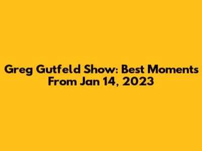 Greg Gutfeld Show: Best Moments From Jan 14, 2023