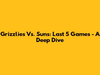 Grizzlies Vs. Suns: Last 5 Games - A Deep Dive