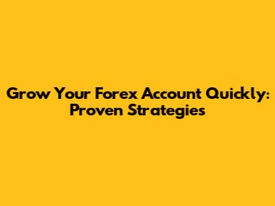 Grow Your Forex Account Quickly: Proven Strategies