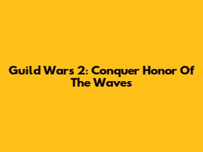 Guild Wars 2: Conquer Honor Of The Waves