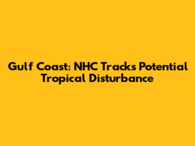Gulf Coast: NHC Tracks Potential Tropical Disturbance
