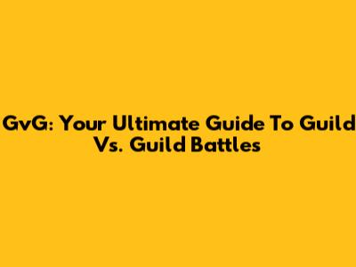 GvG: Your Ultimate Guide To Guild Vs. Guild Battles