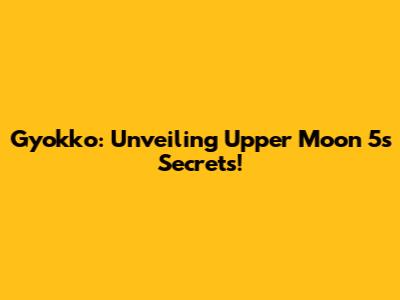 Gyokko: Unveiling Upper Moon 5's Secrets!