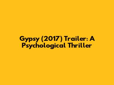 Gypsy (2017) Trailer: A Psychological Thriller
