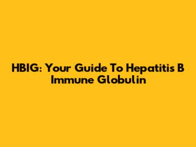 HBIG: Your Guide To Hepatitis B Immune Globulin
