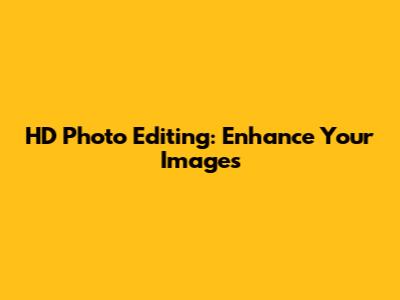 HD Photo Editing: Enhance Your Images