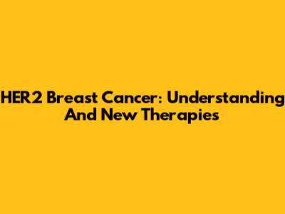 HER2 Breast Cancer: Understanding And New Therapies