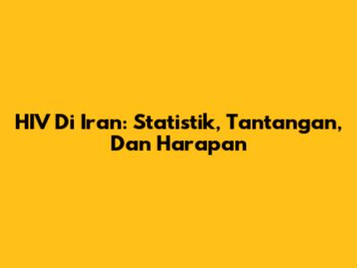 HIV Di Iran: Statistik, Tantangan, Dan Harapan