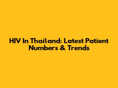 HIV In Thailand: Latest Patient Numbers & Trends