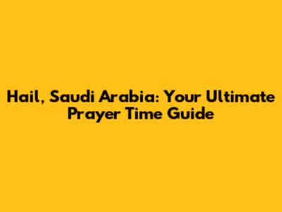 Hail, Saudi Arabia: Your Ultimate Prayer Time Guide