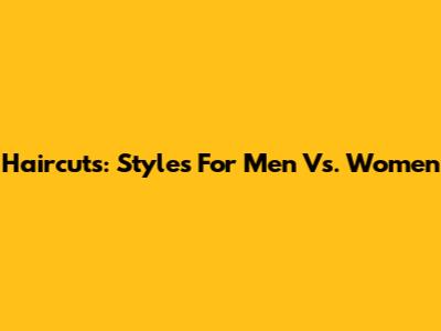 Haircuts: Styles For Men Vs. Women