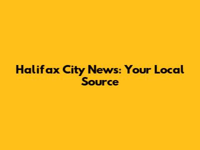 Halifax City News: Your Local Source