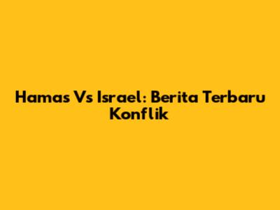 Hamas Vs Israel: Berita Terbaru Konflik