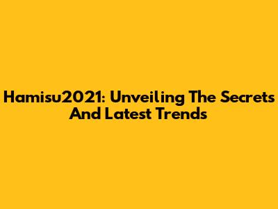 Hamisu2021: Unveiling The Secrets And Latest Trends