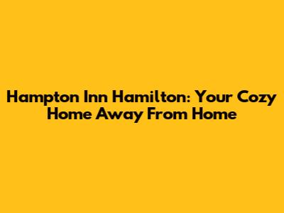 Hampton Inn Hamilton: Your Cozy Home Away From Home
