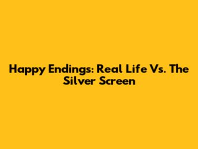 Happy Endings: Real Life Vs. The Silver Screen