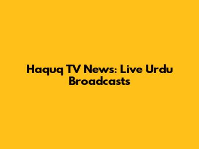 Haquq TV News: Live Urdu Broadcasts