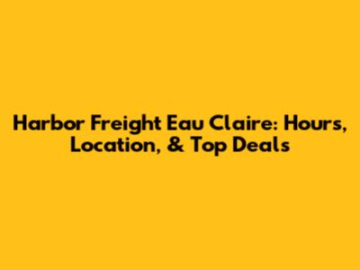 Harbor Freight Eau Claire: Hours, Location, & Top Deals