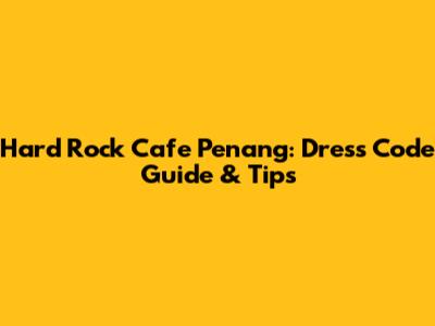 Hard Rock Cafe Penang: Dress Code Guide & Tips
