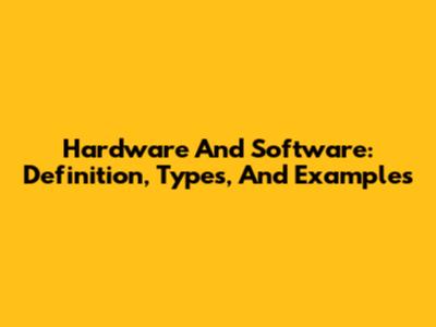 Hardware And Software: Definition, Types, And Examples