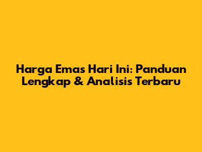 Harga Emas Hari Ini: Panduan Lengkap & Analisis Terbaru