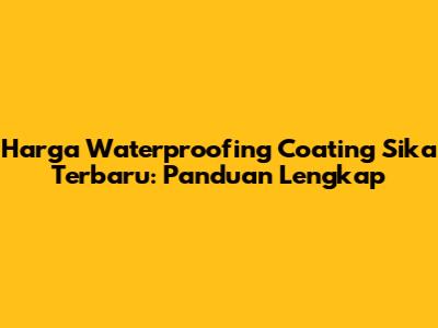 Harga Waterproofing Coating Sika Terbaru: Panduan Lengkap