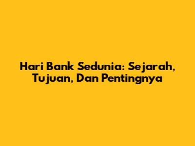 Hari Bank Sedunia: Sejarah, Tujuan, Dan Pentingnya