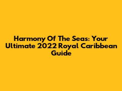 Harmony Of The Seas: Your Ultimate 2022 Royal Caribbean Guide