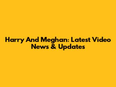 Harry And Meghan: Latest Video News & Updates