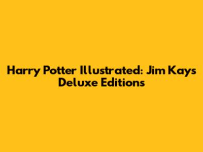 Harry Potter Illustrated: Jim Kay's Deluxe Editions