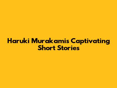 Haruki Murakami's Captivating Short Stories