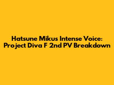 Hatsune Miku's Intense Voice: Project Diva F 2nd PV Breakdown