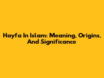 Hayfa In Islam: Meaning, Origins, And Significance