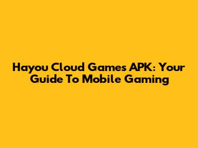 Hayou Cloud Games APK: Your Guide To Mobile Gaming