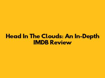 Head In The Clouds: An In-Depth IMDB Review