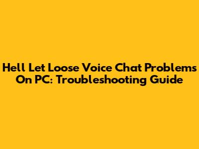 Hell Let Loose Voice Chat Problems On PC: Troubleshooting Guide