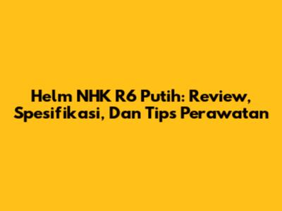 Helm NHK R6 Putih: Review, Spesifikasi, Dan Tips Perawatan