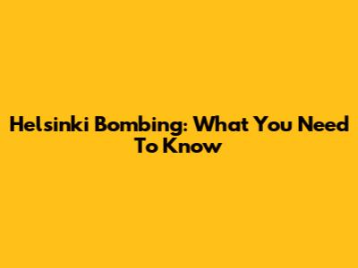 Helsinki Bombing: What You Need To Know