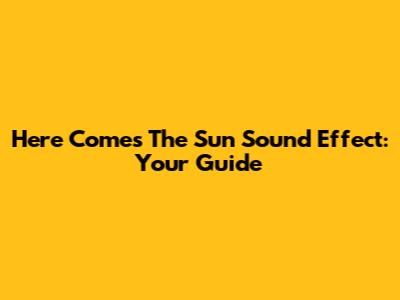Here Comes The Sun Sound Effect: Your Guide