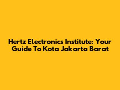 Hertz Electronics Institute: Your Guide To Kota Jakarta Barat