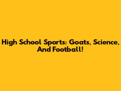 High School Sports: Goats, Science, And Football!