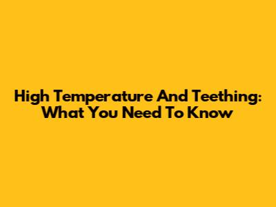 High Temperature And Teething: What You Need To Know