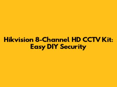 Hikvision 8-Channel HD CCTV Kit: Easy DIY Security